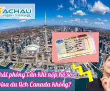Có phải phỏng vấn khi nộp hồ sơ xin visa du lịch Canada không?