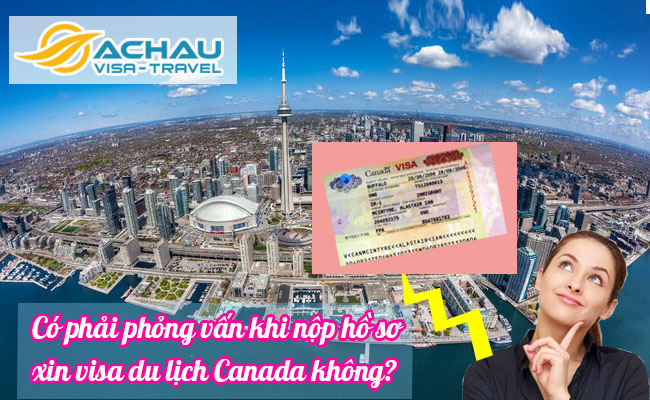 Có phải phỏng vấn khi nộp hồ sơ xin visa du lịch Canada không?