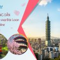 Hướng dẫn chi tiết cách xin visa Đài Loan online nhanh chóng, dễ dàng﻿